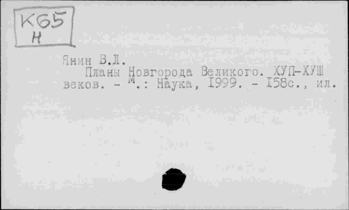 ﻿Гк^
н 
Янин В.Л.
Планы Новгорода Великого. ХУП-ХУШ веков. - . : Наука, 1999. - 158с., ил.